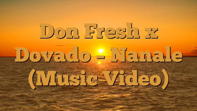 Don Fresh x Dovado - Nanale (Music Video) Don Fresh x Dovado – Nanale (Music Video)
