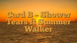 Card B – Shower Tears ft Summer Walker