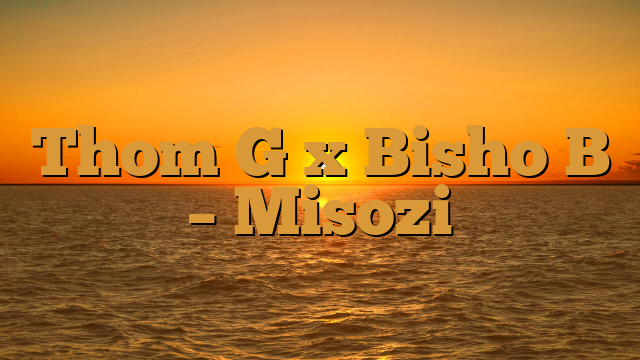 Thom G x Bisho B – Misozi